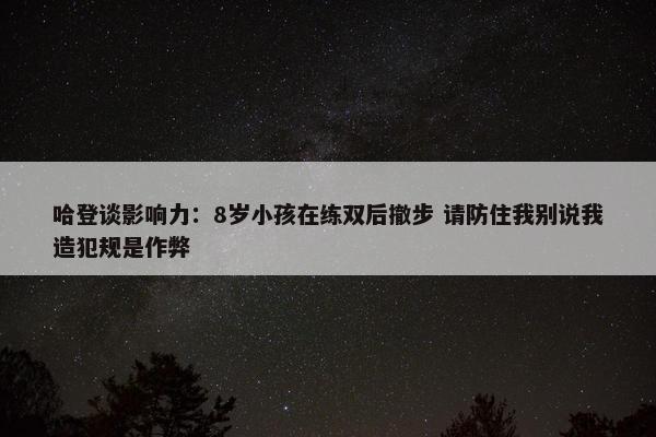 哈登谈影响力：8岁小孩在练双后撤步 请防住我别说我造犯规是作弊