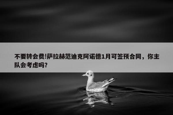 不要转会费!萨拉赫范迪克阿诺德1月可签预合同，你主队会考虑吗？