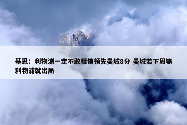 基恩：利物浦一定不敢相信领先曼城8分 曼城若下周输利物浦就出局