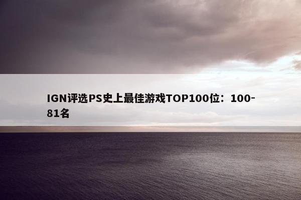 IGN评选PS史上最佳游戏TOP100位：100-81名