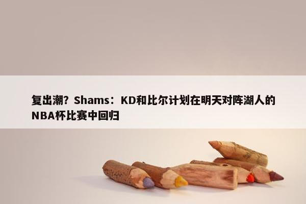 复出潮？Shams：KD和比尔计划在明天对阵湖人的NBA杯比赛中回归