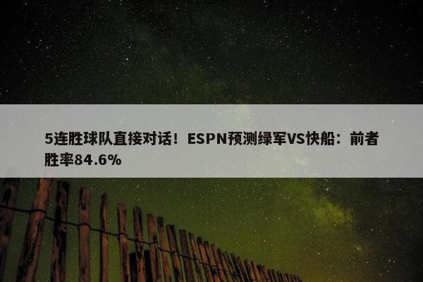 5连胜球队直接对话！ESPN预测绿军VS快船：前者胜率84.6%