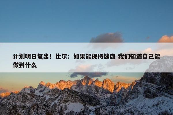 计划明日复出！比尔：如果能保持健康 我们知道自己能做到什么