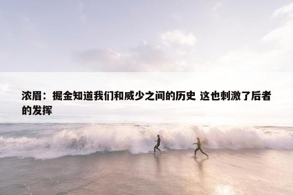 浓眉：掘金知道我们和威少之间的历史 这也刺激了后者的发挥