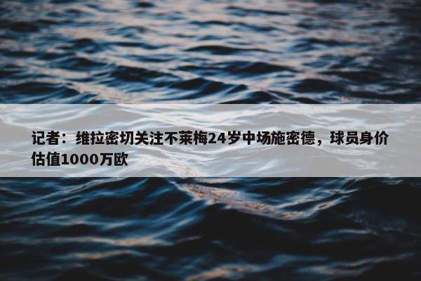 记者：维拉密切关注不莱梅24岁中场施密德，球员身价估值1000万欧