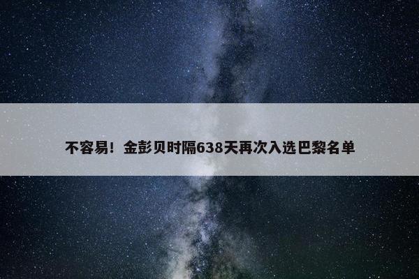 不容易！金彭贝时隔638天再次入选巴黎名单