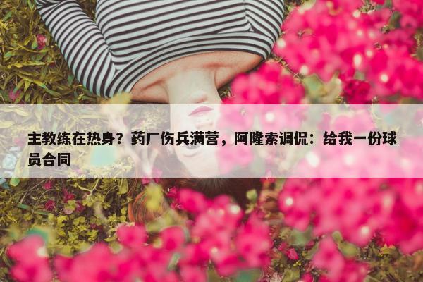 主教练在热身？药厂伤兵满营，阿隆索调侃：给我一份球员合同