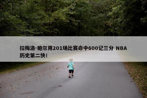 拉梅洛-鲍尔用201场比赛命中600记三分 NBA历史第二快！