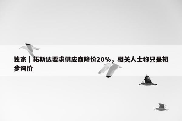 独家｜拓斯达要求供应商降价20%，相关人士称只是初步询价