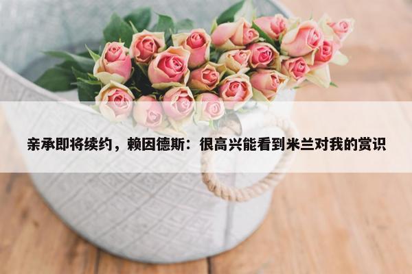 亲承即将续约，赖因德斯：很高兴能看到米兰对我的赏识