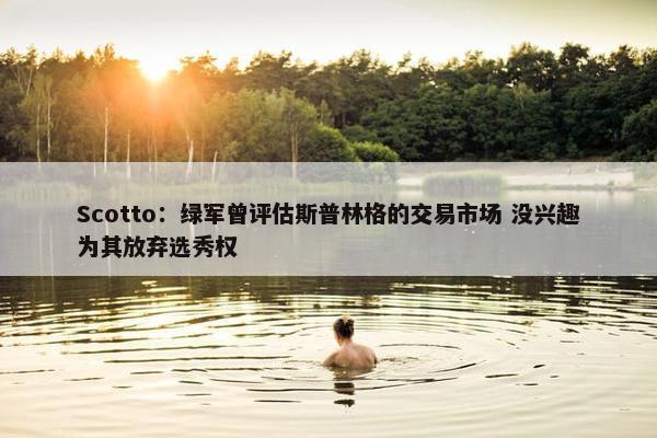 Scotto：绿军曾评估斯普林格的交易市场 没兴趣为其放弃选秀权