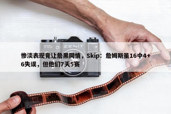 惨淡表现竟让詹黑同情，Skip：詹姆斯虽16中4+6失误，但他们7天5赛