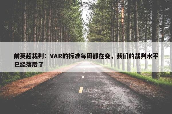 前英超裁判：VAR的标准每周都在变，我们的裁判水平已经落后了