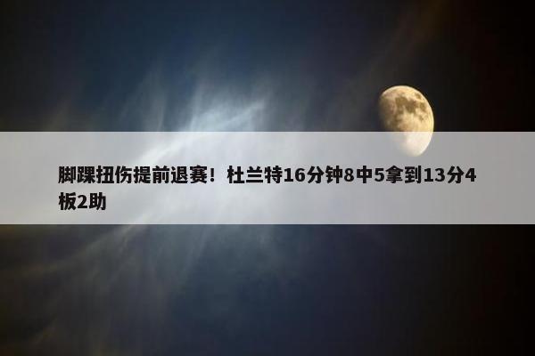 脚踝扭伤提前退赛！杜兰特16分钟8中5拿到13分4板2助