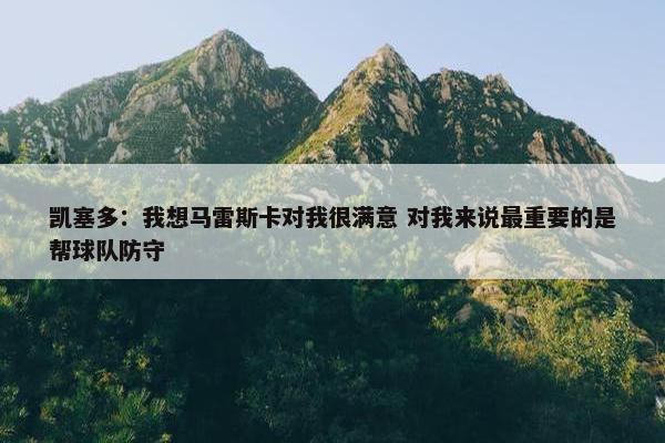 凯塞多：我想马雷斯卡对我很满意 对我来说最重要的是帮球队防守