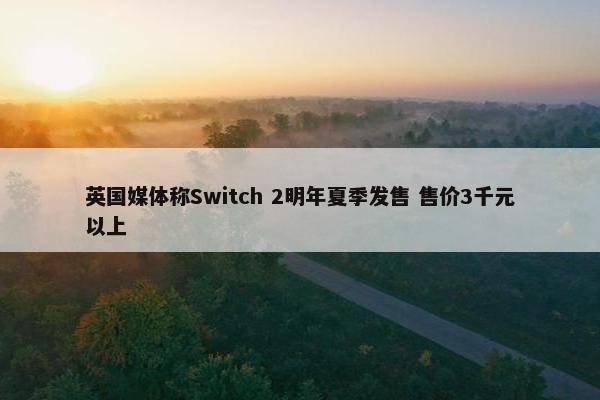 英国媒体称Switch 2明年夏季发售 售价3千元以上