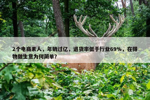 2个电商素人，年销过亿，退货率低于行业69%，在得物做生意为何简单？