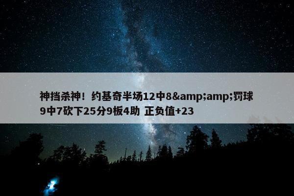 神挡杀神！约基奇半场12中8&罚球9中7砍下25分9板4助 正负值+23