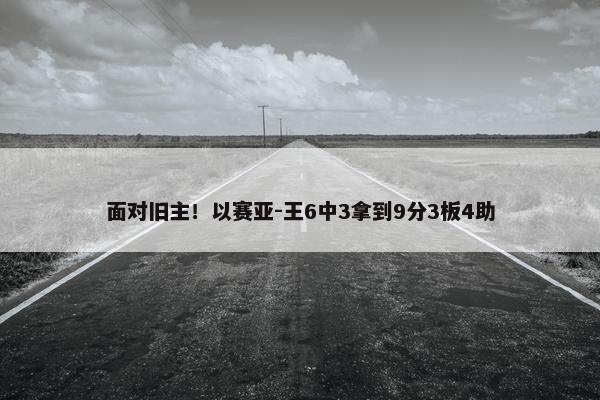 面对旧主！以赛亚-王6中3拿到9分3板4助