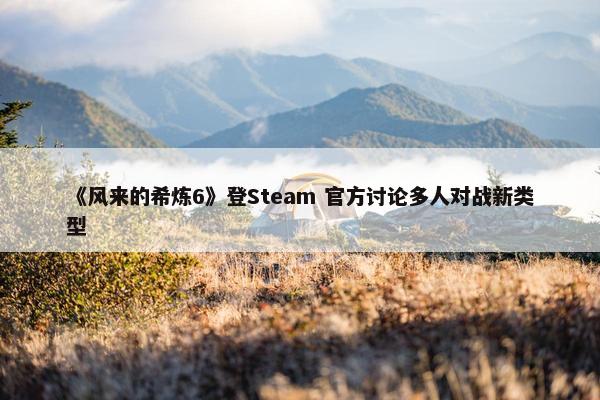 《风来的希炼6》登Steam 官方讨论多人对战新类型