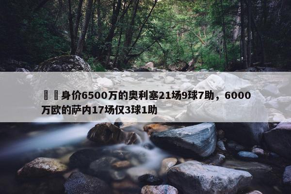 ⚖️身价6500万的奥利塞21场9球7助，6000万欧的萨内17场仅3球1助