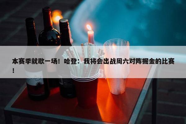 本赛季就歇一场！哈登：我将会出战周六对阵掘金的比赛！