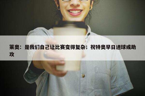 莱奥：是我们自己让比赛变得复杂；祝特奥早日进球或助攻