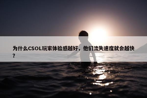 为什么CSOL玩家体验感越好，他们流失速度就会越快？