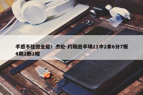 手感不佳但全能！杰伦-约翰逊半场11中2拿6分7板4助2断2帽