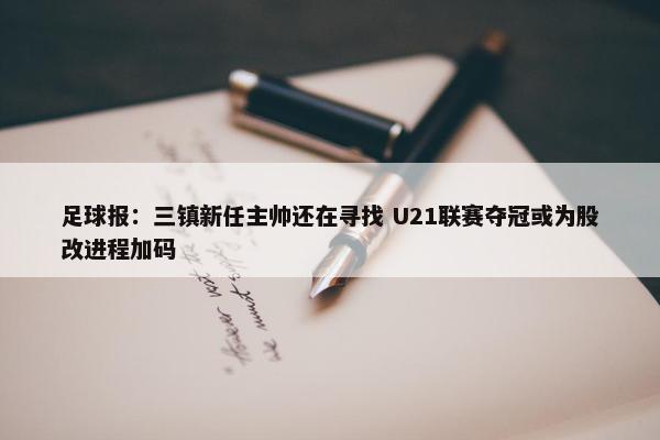 足球报：三镇新任主帅还在寻找 U21联赛夺冠或为股改进程加码