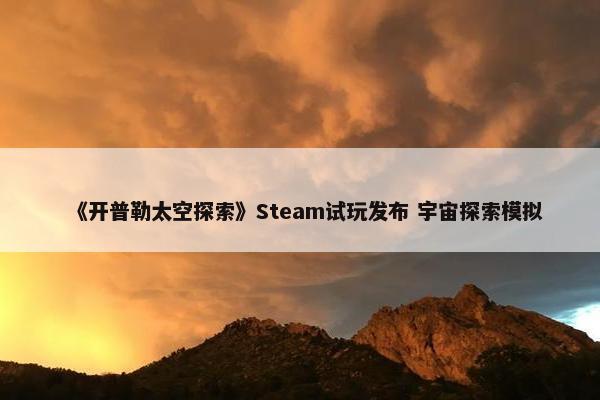 《开普勒太空探索》Steam试玩发布 宇宙探索模拟