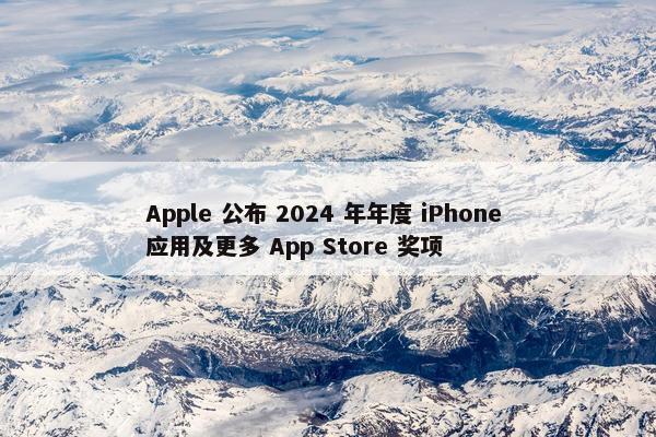 Apple 公布 2024 年年度 iPhone 应用及更多 App Store 奖项