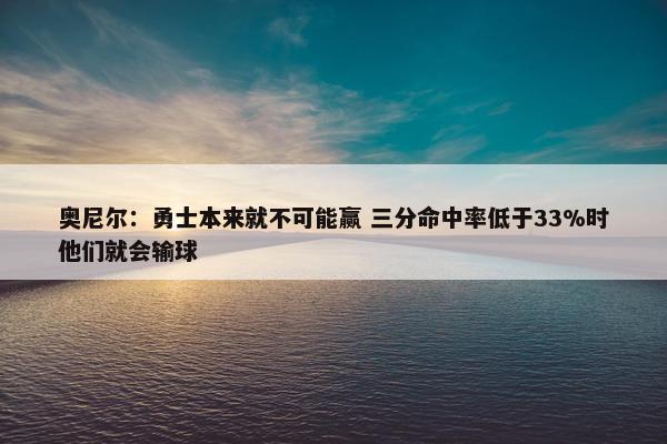 奥尼尔：勇士本来就不可能赢 三分命中率低于33%时他们就会输球