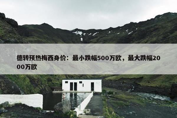 德转预热梅西身价：最小跌幅500万欧，最大跌幅2000万欧