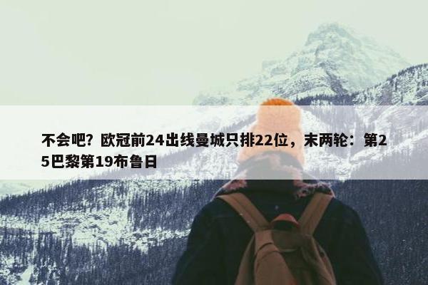 不会吧？欧冠前24出线曼城只排22位，末两轮：第25巴黎第19布鲁日