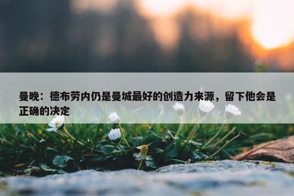 曼晚：德布劳内仍是曼城最好的创造力来源，留下他会是正确的决定