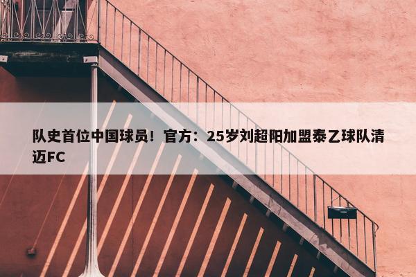 队史首位中国球员！官方：25岁刘超阳加盟泰乙球队清迈FC