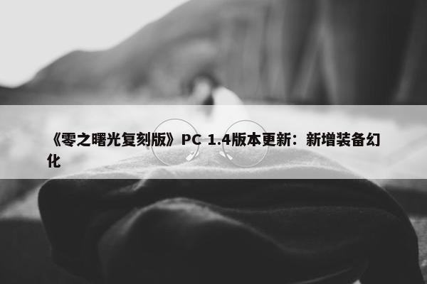 《零之曙光复刻版》PC 1.4版本更新：新增装备幻化