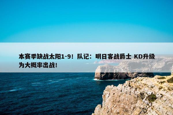 本赛季缺战太阳1-9！队记：明日客战爵士 KD升级为大概率出战！